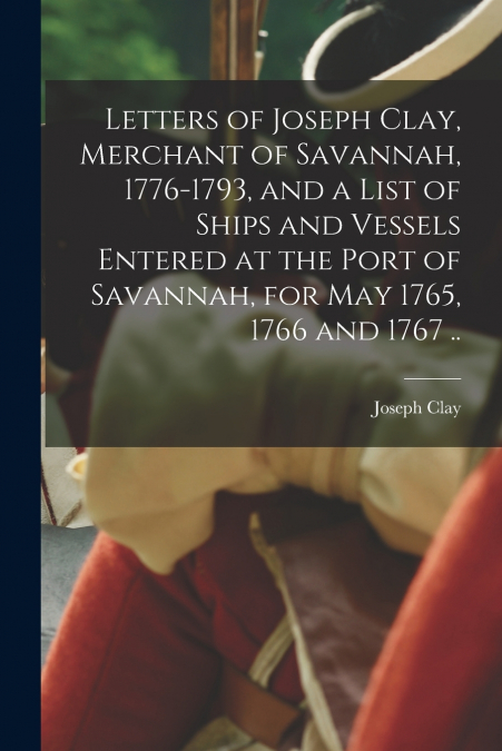LETTERS OF JOSEPH CLAY, MERCHANT OF SAVANNAH, 1776-1793, AND