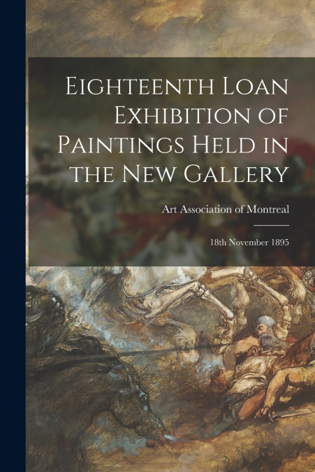 EIGHTEENTH LOAN EXHIBITION OF PAINTINGS HELD IN THE NEW GALL