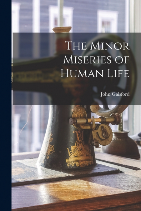 THE MINOR MISERIES OF HUMAN LIFE [MICROFORM]