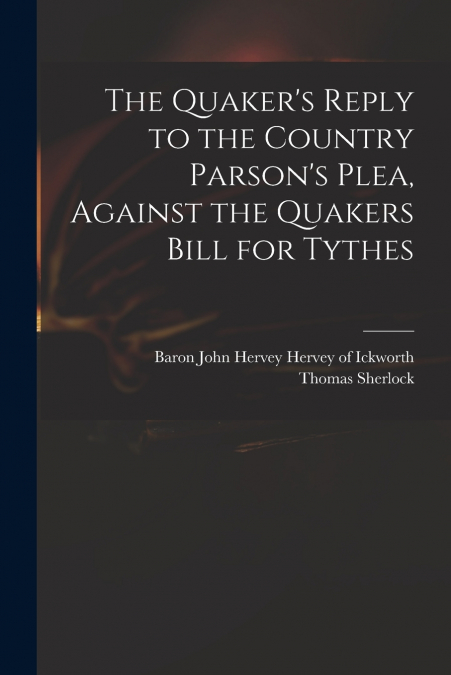 THE QUAKER?S REPLY TO THE COUNTRY PARSON?S PLEA, AGAINST THE