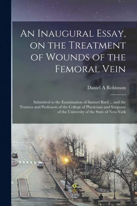 AN INAUGURAL ESSAY, ON THE TREATMENT OF WOUNDS OF THE FEMORA