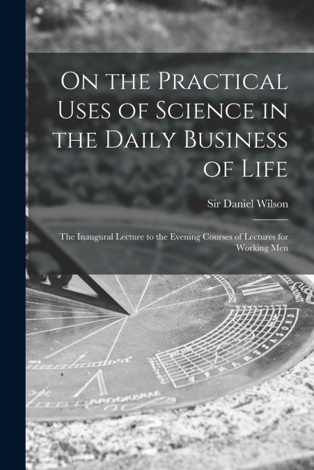ON THE PRACTICAL USES OF SCIENCE IN THE DAILY BUSINESS OF LI