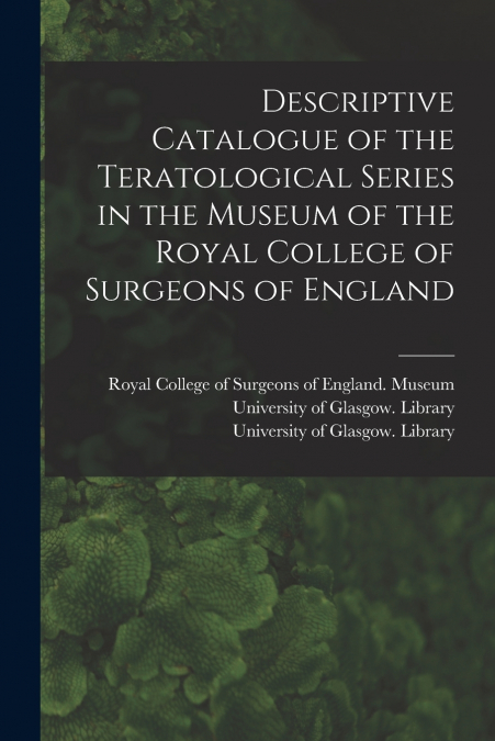 DESCRIPTIVE CATALOGUE OF THE TERATOLOGICAL SERIES IN THE MUS