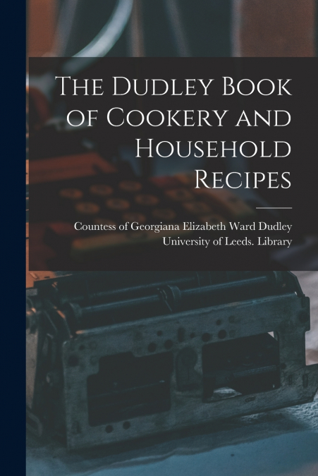 THE DUDLEY BOOK OF COOKERY AND HOUSEHOLD RECIPES