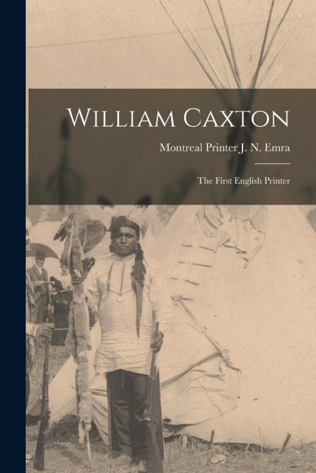 WILLIAM CAXTON, THE FIRST ENGLISH PRINTER