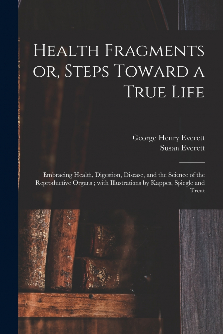 HEALTH FRAGMENTS OR, STEPS TOWARD A TRUE LIFE