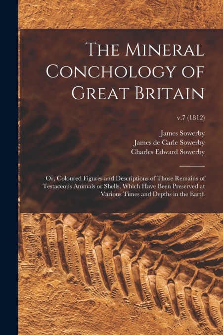 THE MINERAL CONCHOLOGY OF GREAT BRITAIN, OR, COLOURED FIGURE