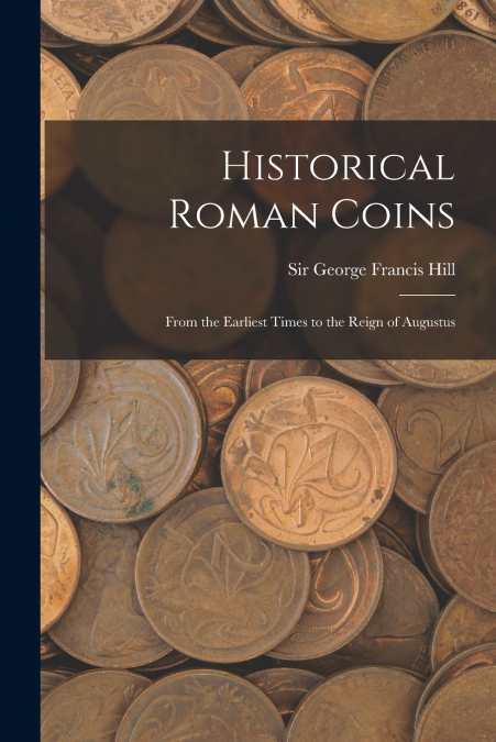 HISTORICAL ROMAN COINS, FROM THE EARLIEST TIMES TO THE REIGN