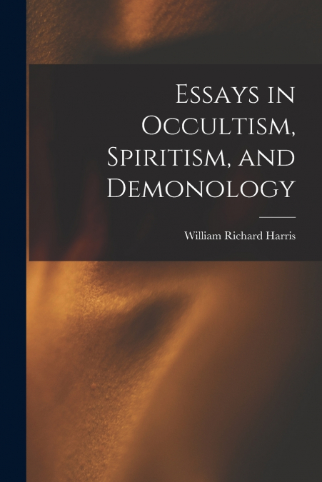 ESSAYS IN OCCULTISM, SPIRITISM, AND DEMONOLOGY [MICROFORM]