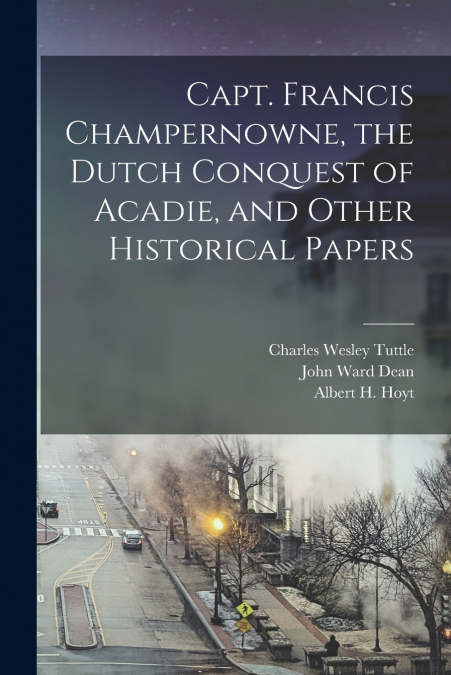 CAPT. FRANCIS CHAMPERNOWNE, THE DUTCH CONQUEST OF ACADIE, AN
