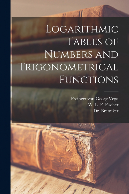 LOGARITHMIC TABLES OF NUMBERS AND TRIGONOMETRICAL FUNCTIONS