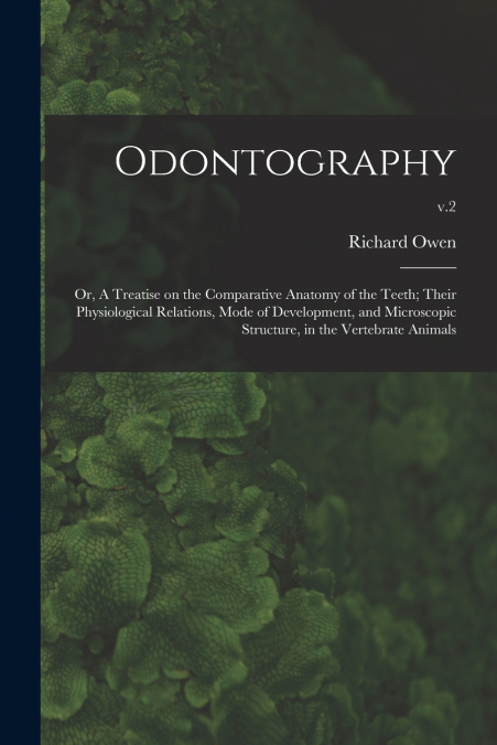 ODONTOGRAPHY, OR, A TREATISE ON THE COMPARATIVE ANATOMY OF T