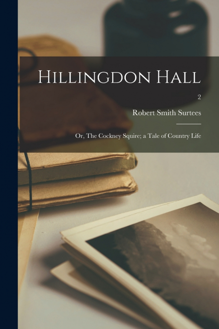 HILLINGDON HALL, OR, THE COCKNEY SQUIRE, A TALE OF COUNTRY L