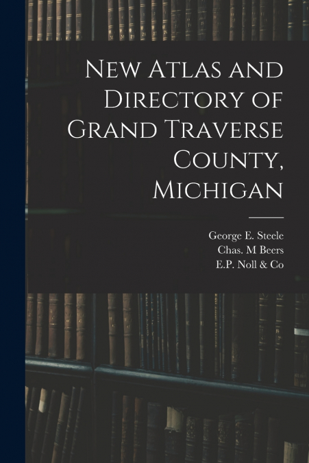 NEW ATLAS AND DIRECTORY OF GRAND TRAVERSE COUNTY, MICHIGAN