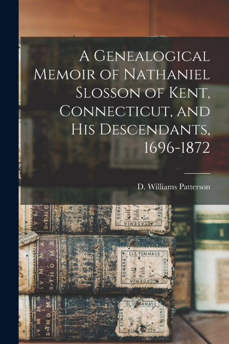 A GENEALOGICAL MEMOIR OF NATHANIEL SLOSSON OF KENT, CONNECTI