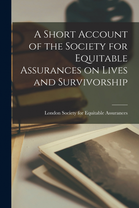 A SHORT ACCOUNT OF THE SOCIETY FOR EQUITABLE ASSURANCES ON L