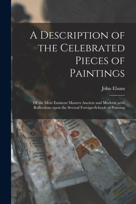 A DESCRIPTION OF THE CELEBRATED PIECES OF PAINTINGS