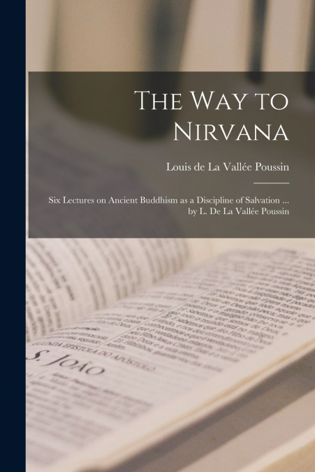 THE WAY TO NIRVANA , SIX LECTURES ON ANCIENT BUDDHISM AS A D