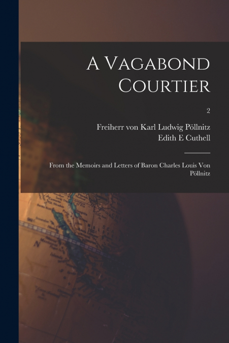 A VAGABOND COURTIER, FROM THE MEMOIRS AND LETTERS OF BARON C