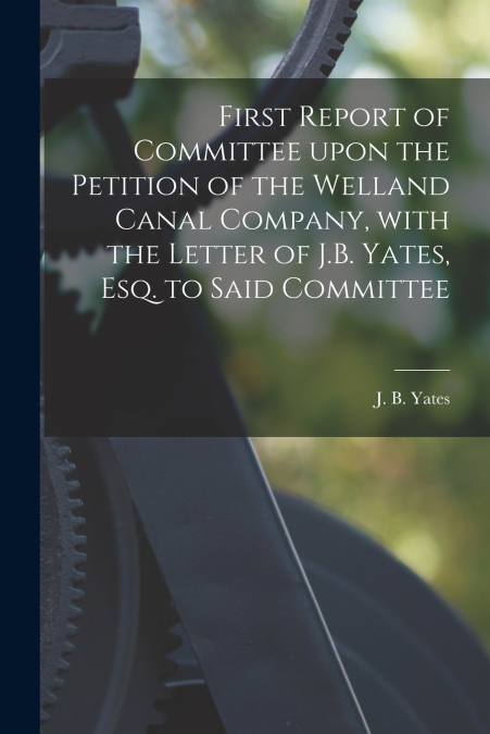 FIRST REPORT OF COMMITTEE UPON THE PETITION OF THE WELLAND C