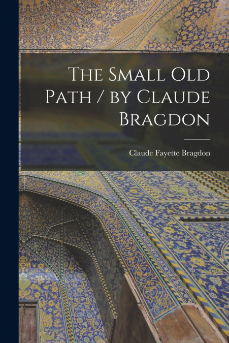 THE SMALL OLD PATH / BY CLAUDE BRAGDON
