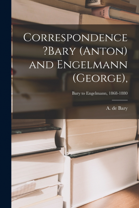 CORRESPONDENCE ?BARY (ANTON) AND ENGELMANN (GEORGE),, BARY T