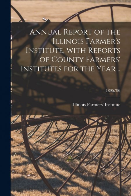 ANNUAL REPORT OF THE ILLINOIS FARMER?S INSTITUTE, WITH REPOR