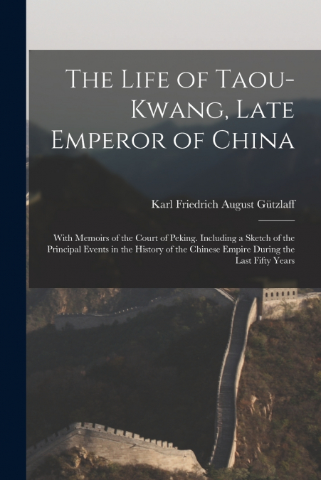 THE LIFE OF TAOU-KWANG, LATE EMPEROR OF CHINA