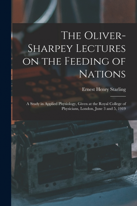 THE OLIVER-SHARPEY LECTURES ON THE FEEDING OF NATIONS