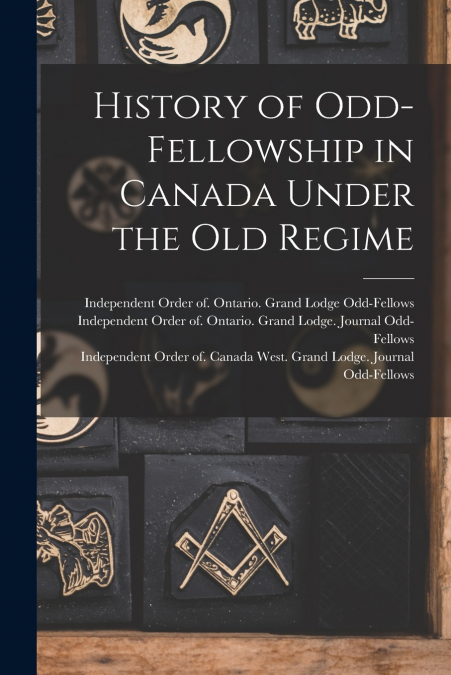 HISTORY OF ODD-FELLOWSHIP IN CANADA UNDER THE OLD REGIME
