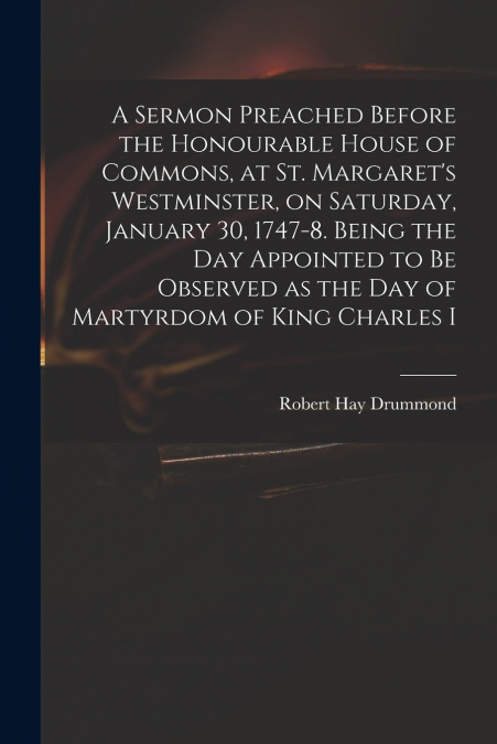 A SERMON PREACHED BEFORE THE HONOURABLE HOUSE OF COMMONS, AT