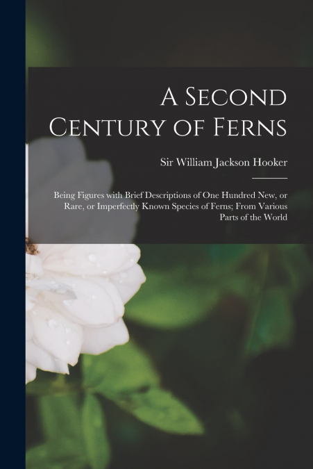 A SECOND CENTURY OF FERNS, BEING FIGURES WITH BRIEF DESCRIPT
