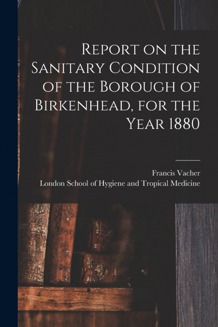 REPORT ON THE SANITARY CONDITION OF THE BOROUGH OF BIRKENHEA