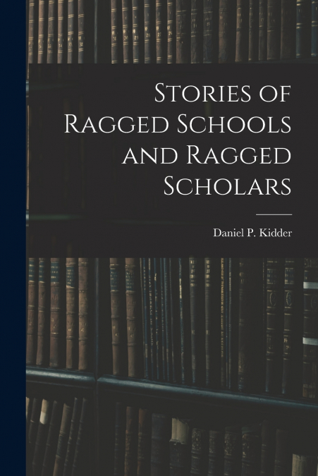 STORIES OF RAGGED SCHOOLS AND RAGGED SCHOLARS