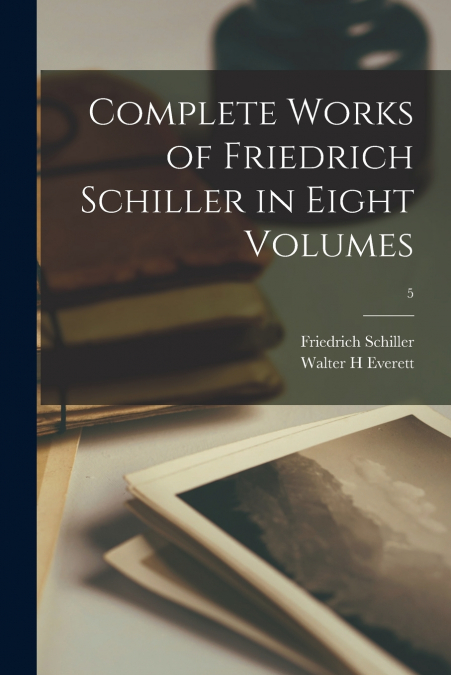 COMPLETE WORKS OF FRIEDRICH SCHILLER IN EIGHT VOLUMES, 5