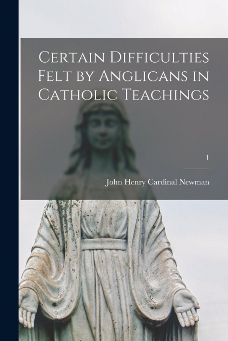 CERTAIN DIFFICULTIES FELT BY ANGLICANS IN CATHOLIC TEACHINGS