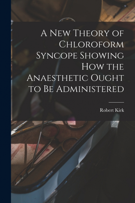 A NEW THEORY OF CHLOROFORM SYNCOPE SHOWING HOW THE ANAESTHET
