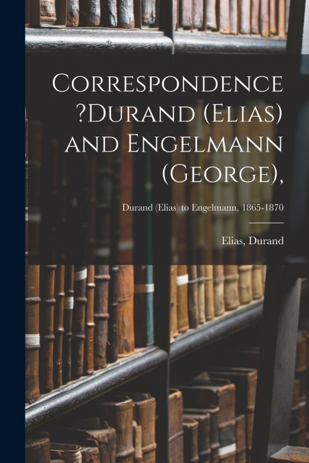 CORRESPONDENCE ?DURAND (ELIAS) AND ENGELMANN (GEORGE),, DURA