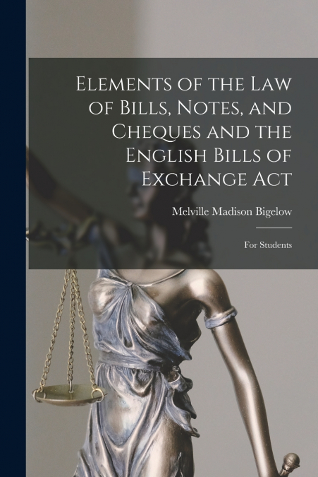 ELEMENTS OF THE LAW OF BILLS, NOTES, AND CHEQUES AND THE ENG