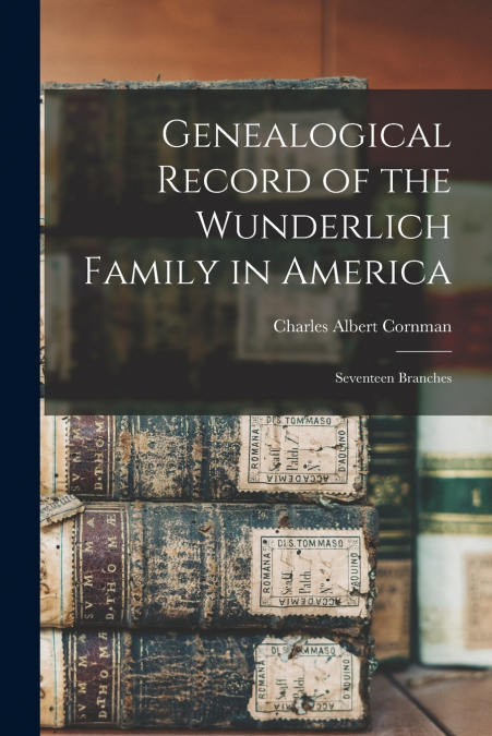 GENEALOGICAL RECORD OF THE WUNDERLICH FAMILY IN AMERICA
