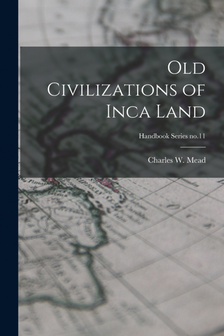 OLD CIVILIZATIONS OF INCA LAND, HANDBOOK SERIES NO.11