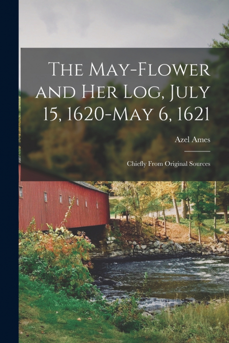 THE MAY-FLOWER AND HER LOG, JULY 15, 1620-MAY 6, 1621