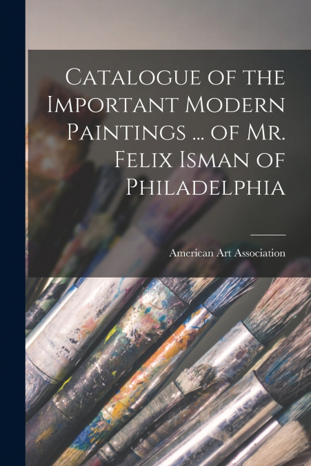 CATALOGUE OF THE IMPORTANT MODERN PAINTINGS ... OF MR. FELIX