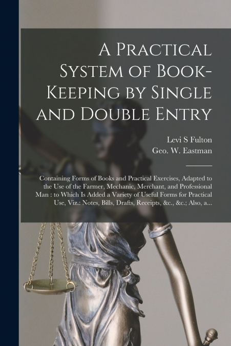 A PRACTICAL SYSTEM OF BOOK-KEEPING BY SINGLE AND DOUBLE ENTR