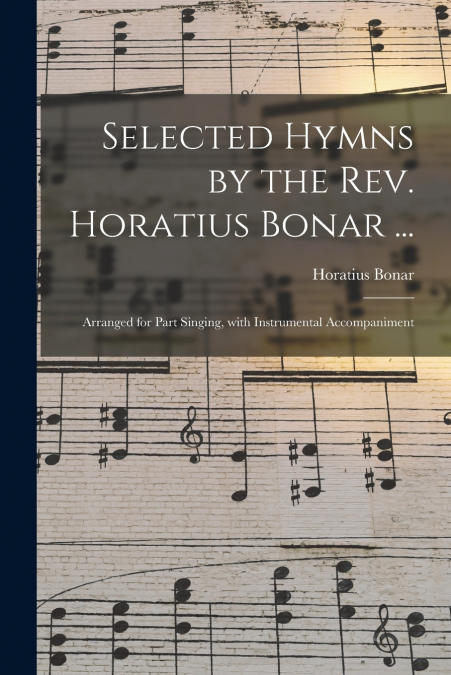 SELECTED HYMNS BY THE REV. HORATIUS BONAR ...