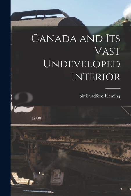 CANADA AND ITS VAST UNDEVELOPED INTERIOR [MICROFORM]