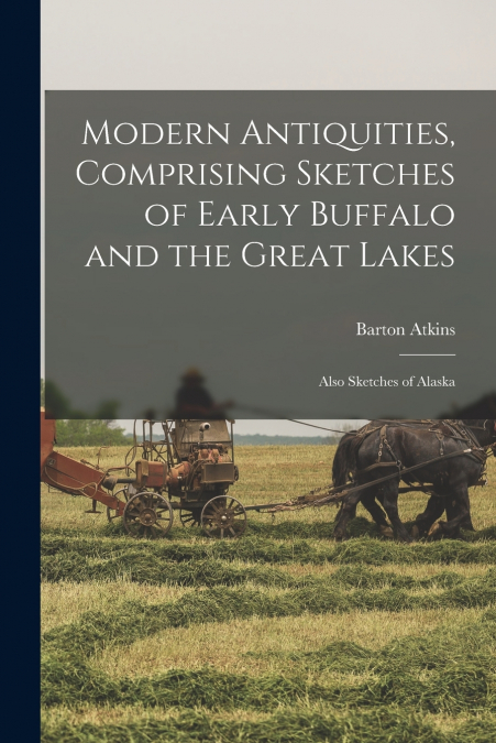 MODERN ANTIQUITIES, COMPRISING SKETCHES OF EARLY BUFFALO AND