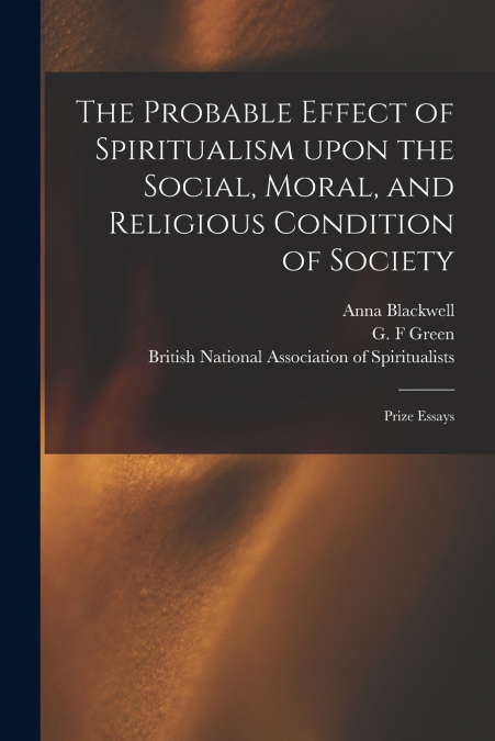 THE PROBABLE EFFECT OF SPIRITUALISM UPON THE SOCIAL, MORAL,