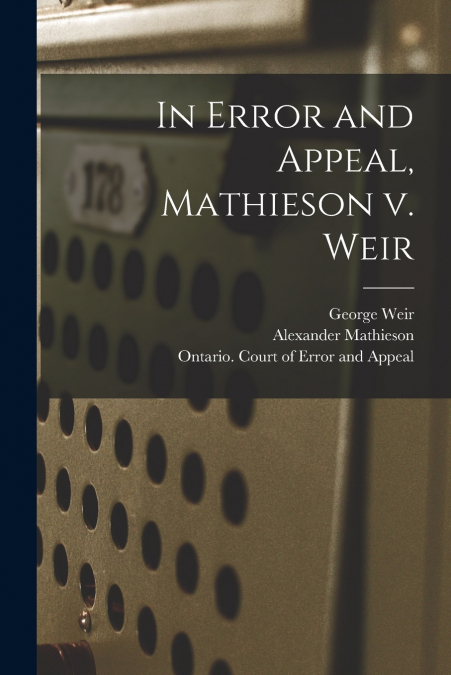 IN ERROR AND APPEAL, MATHIESON V. WEIR [MICROFORM]