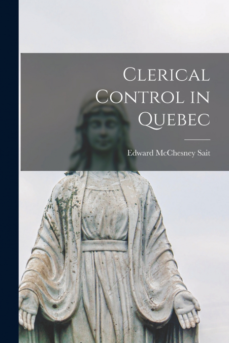 CLERICAL CONTROL IN QUEBEC [MICROFORM]